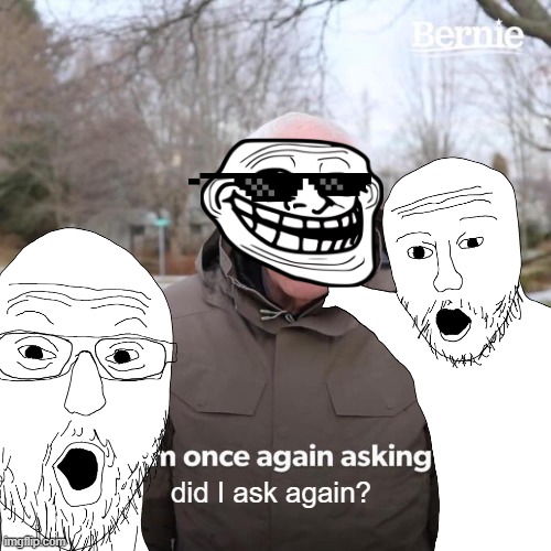 Did I ask again? | did I ask again? | image tagged in memes,bernie i am once again asking for your support | made w/ Imgflip meme maker