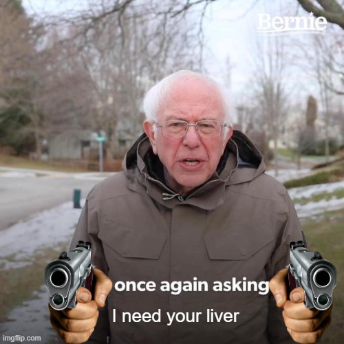 Bernie I Am Once Again Asking For Your Support | I need your liver | image tagged in memes,bernie i am once again asking for your support | made w/ Imgflip meme maker