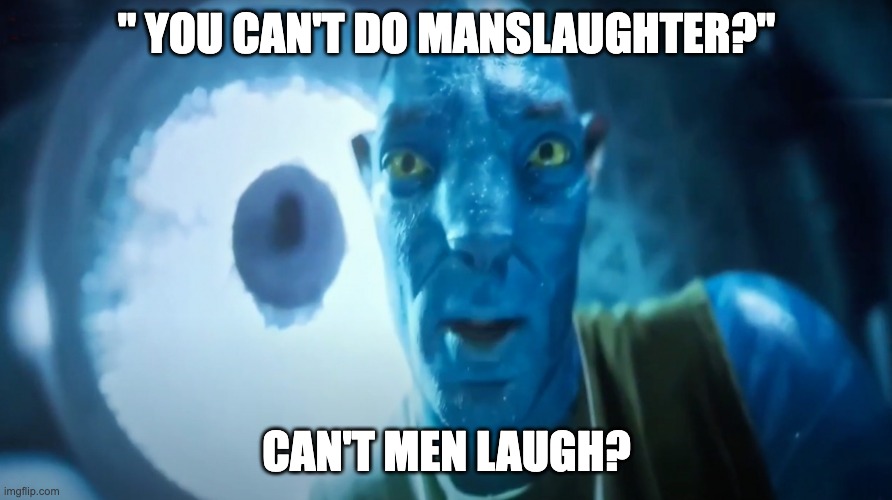 dark humor lol | " YOU CAN'T DO MANSLAUGHTER?"; CAN'T MEN LAUGH? | image tagged in staring avatar guy,whar | made w/ Imgflip meme maker