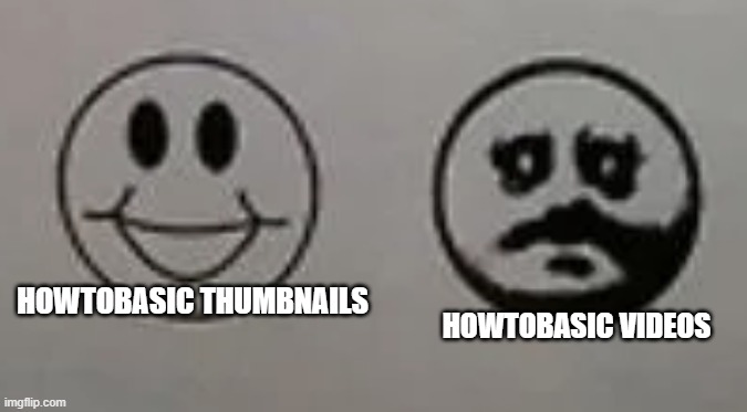 HowTo.com | HOWTOBASIC VIDEOS; HOWTOBASIC THUMBNAILS | image tagged in happy and hollow face | made w/ Imgflip meme maker