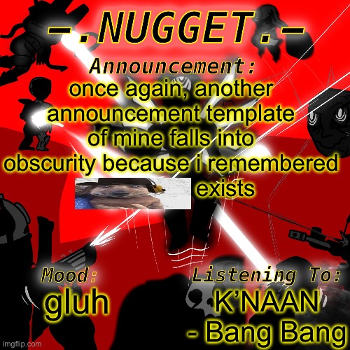 nugget’s super awesome announcement template | once again, another announcement template of mine falls into obscurity because i remembered                  exists; K’NAAN - Bang Bang; gluh | image tagged in nugget s super awesome announcement template | made w/ Imgflip meme maker