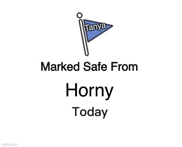 Marked Safe From Meme | Tanya; Horny | image tagged in memes,marked safe from | made w/ Imgflip meme maker