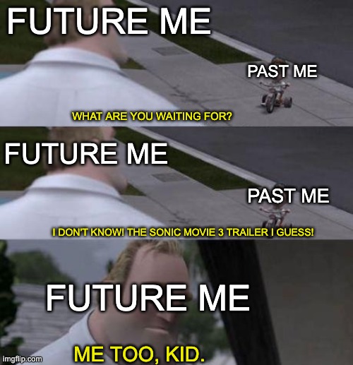 sad | FUTURE ME; PAST ME; WHAT ARE YOU WAITING FOR? FUTURE ME; PAST ME; I DON'T KNOW! THE SONIC MOVIE 3 TRAILER I GUESS! FUTURE ME; ME TOO, KID. | image tagged in what are you waiting for,sonic movie | made w/ Imgflip meme maker