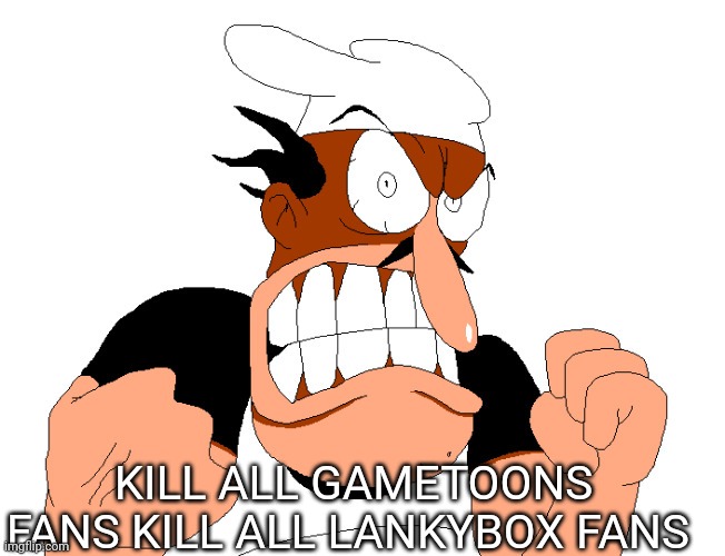 KILL THEM ALL | KILL ALL GAMETOONS FANS KILL ALL LANKYBOX FANS | image tagged in angry pissed off peppino | made w/ Imgflip meme maker