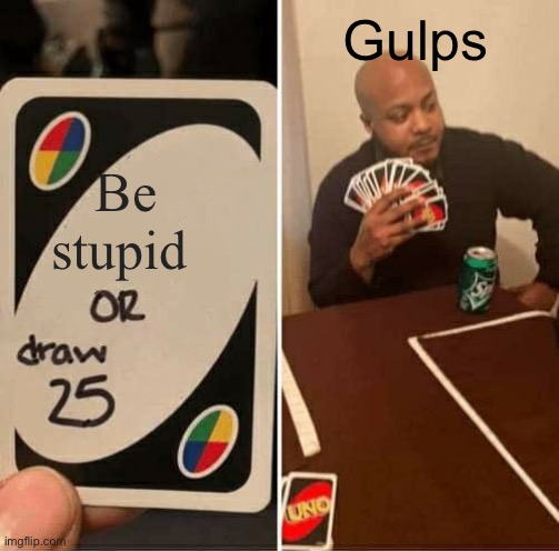 Uh oh | Gulps; Be stupid | image tagged in memes,uno draw 25 cards | made w/ Imgflip meme maker