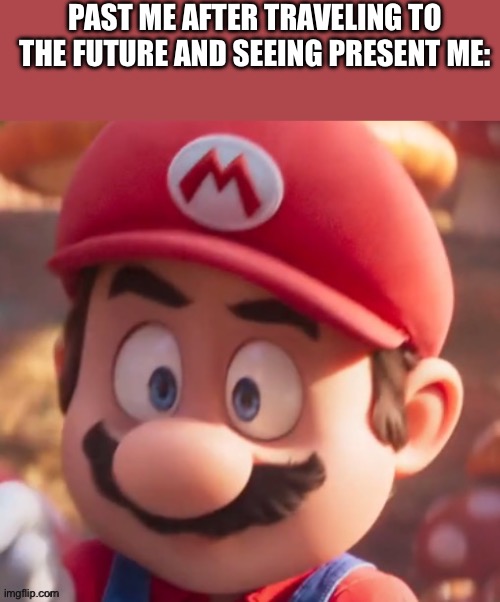 Scared mario | PAST ME AFTER TRAVELING TO THE FUTURE AND SEEING PRESENT ME: | image tagged in scared mario | made w/ Imgflip meme maker