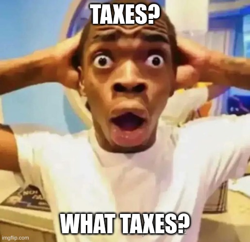 uh | TAXES? WHAT TAXES? | image tagged in shocked black guy | made w/ Imgflip meme maker