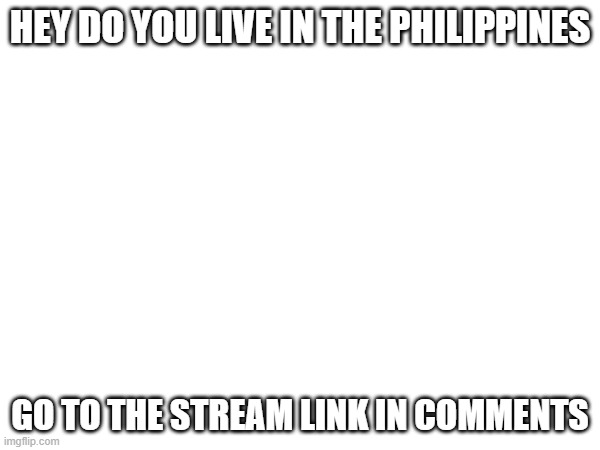 HEY DO YOU LIVE IN THE PHILIPPINES; GO TO THE STREAM LINK IN COMMENTS | image tagged in join my stream | made w/ Imgflip meme maker