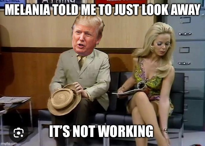 MELANIA TOLD ME TO JUST LOOK AWAY; IT’S NOT WORKING | made w/ Imgflip meme maker