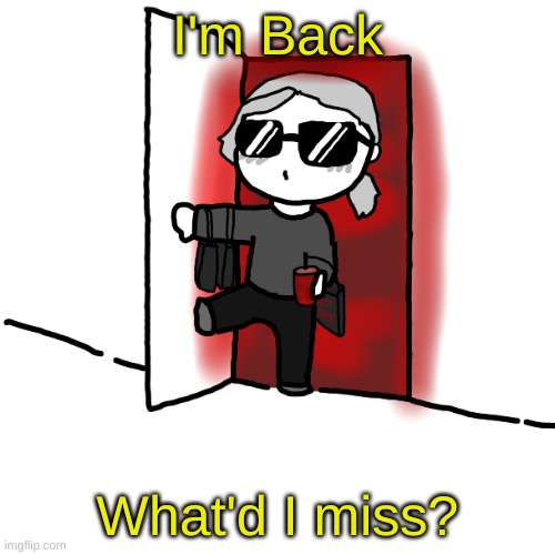 I'm back | I'm Back; What'd I miss? | image tagged in i'm back | made w/ Imgflip meme maker