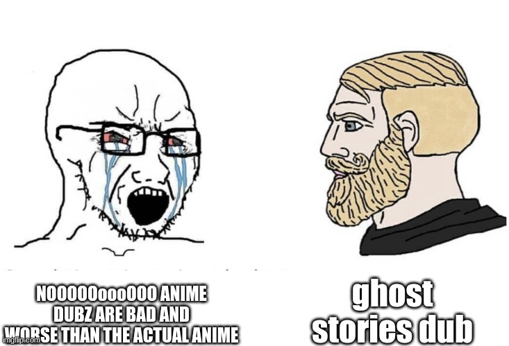 ghost stories dub again | ghost stories dub; NOOOOOoooOOO ANIME DUBZ ARE BAD AND WORSE THAN THE ACTUAL ANIME | image tagged in soyboy vs yes chad | made w/ Imgflip meme maker