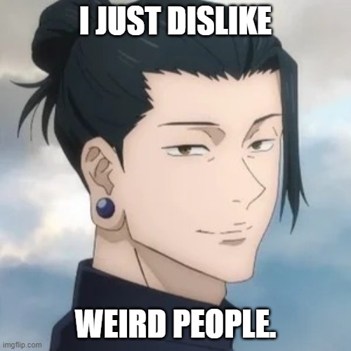 Geto suguru | I JUST DISLIKE WEIRD PEOPLE. | image tagged in geto suguru | made w/ Imgflip meme maker