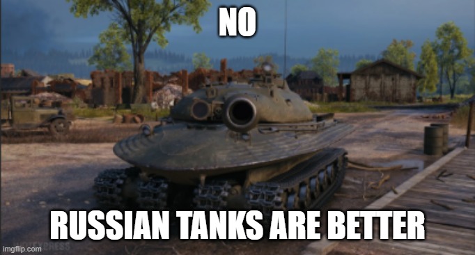 NO; RUSSIAN TANKS ARE BETTER | made w/ Imgflip meme maker