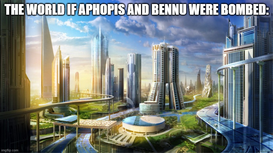 Asteroid bombing | THE WORLD IF APHOPIS AND BENNU WERE BOMBED: | image tagged in futuristic city | made w/ Imgflip meme maker