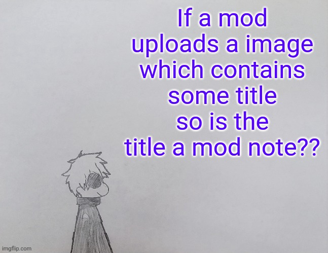 Temp by anybadboy | If a mod uploads a image which contains some title so is the title a mod note?? | image tagged in temp by anybadboy | made w/ Imgflip meme maker