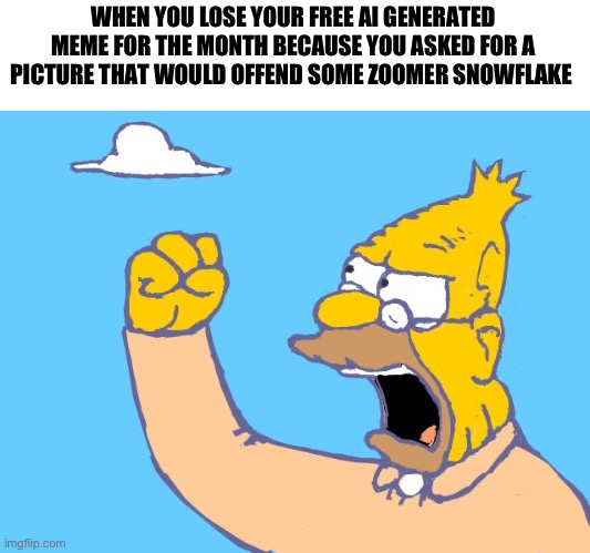 old man yells at cloud | WHEN YOU LOSE YOUR FREE AI GENERATED MEME FOR THE MONTH BECAUSE YOU ASKED FOR A PICTURE THAT WOULD OFFEND SOME ZOOMER SNOWFLAKE | image tagged in old man yells at cloud | made w/ Imgflip meme maker