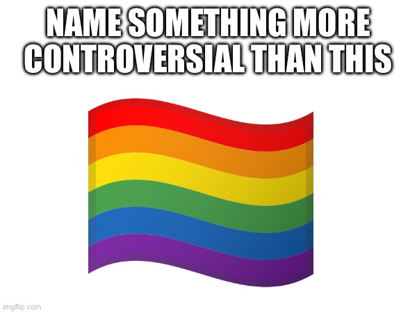 NAME SOMETHING MORE CONTROVERSIAL THAN THIS | made w/ Imgflip meme maker