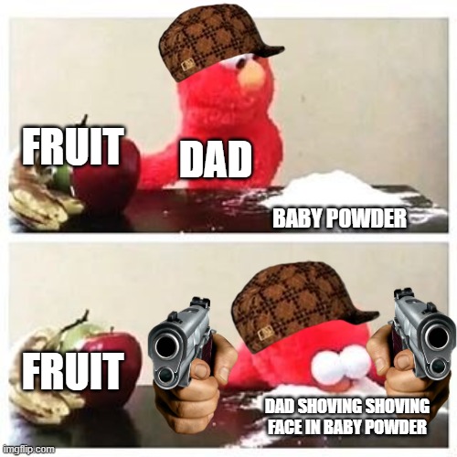 elmo cocaine | FRUIT; DAD; BABY POWDER; FRUIT; DAD SHOVING SHOVING FACE IN BABY POWDER | image tagged in elmo cocaine | made w/ Imgflip meme maker