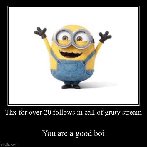 Yaaay | Thx for over 20 follows in call of gruty stream | You are a good boi | image tagged in funny,demotivationals | made w/ Imgflip demotivational maker