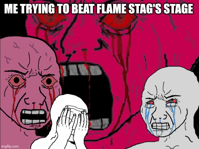 HELP | ME TRYING TO BEAT FLAME STAG'S STAGE | image tagged in wojack rage | made w/ Imgflip meme maker