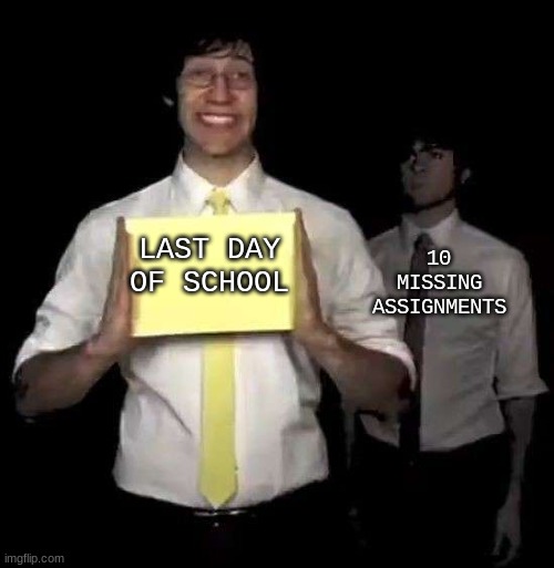 Cursed Tally Hall Intro | 10 MISSING ASSIGNMENTS; LAST DAY OF SCHOOL | image tagged in cursed tally hall intro | made w/ Imgflip meme maker