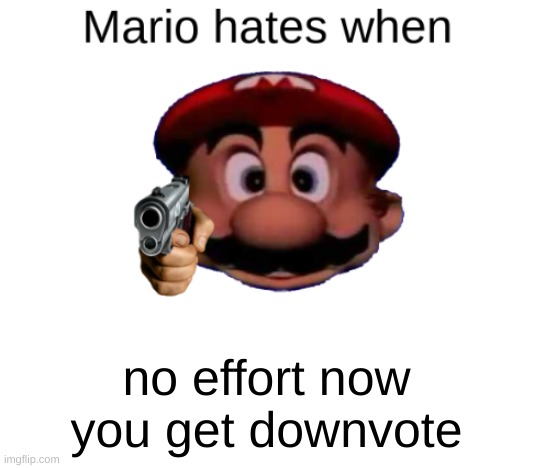 Mario hates when: | no effort now you get downvote | image tagged in mario hates when | made w/ Imgflip meme maker