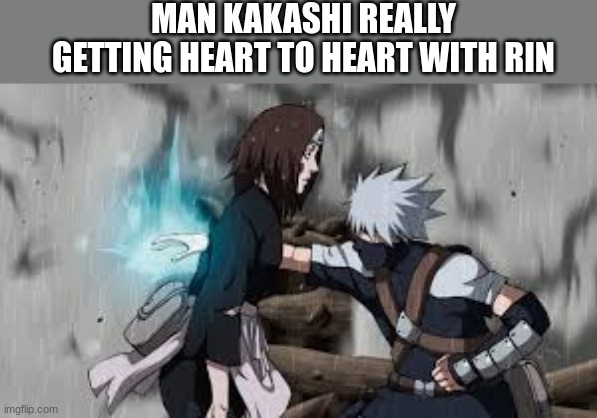 MAN KAKASHI REALLY GETTING HEART TO HEART WITH RIN | made w/ Imgflip meme maker