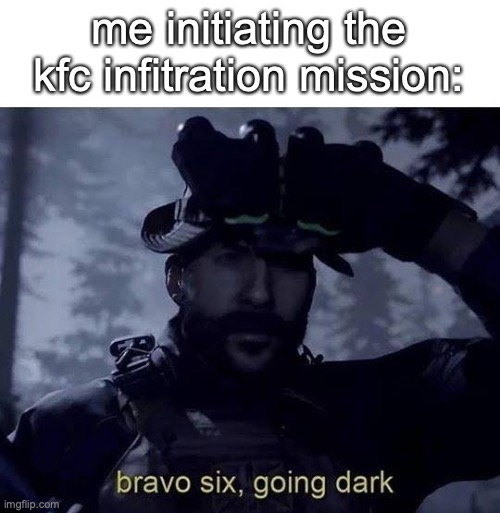 Bravo six going dark | me initiating the kfc infitration mission: | image tagged in bravo six going dark | made w/ Imgflip meme maker