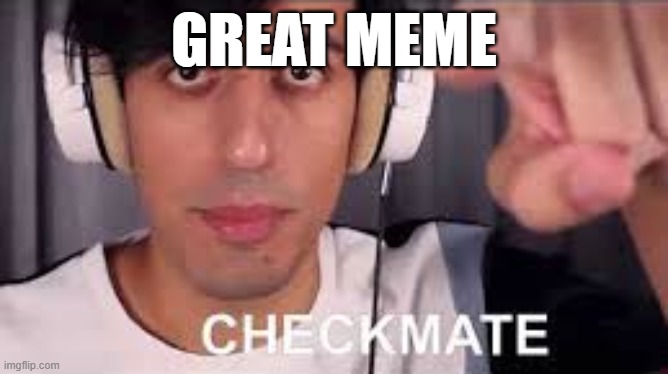 Checkmate | GREAT MEME | image tagged in checkmate | made w/ Imgflip meme maker