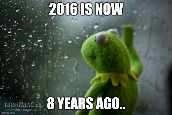 this hurts | 2016 IS NOW; 8 YEARS AGO.. | image tagged in kermit window | made w/ Imgflip meme maker