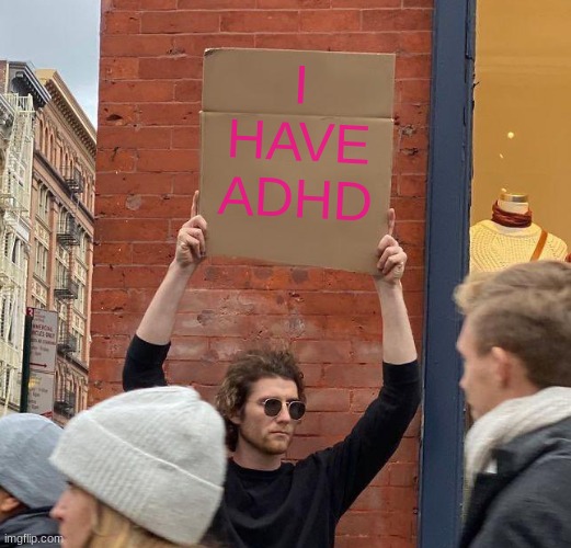 Man with sign | I HAVE ADHD | image tagged in man with sign | made w/ Imgflip meme maker