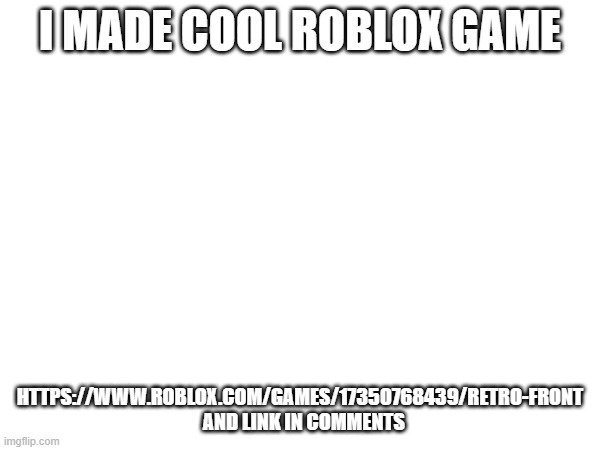 i made this cool | I MADE COOL ROBLOX GAME; HTTPS://WWW.ROBLOX.COM/GAMES/17350768439/RETRO-FRONT   AND LINK IN COMMENTS | image tagged in cool | made w/ Imgflip meme maker