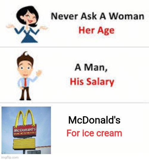 Never ask a woman her age | McDonald's; For ice cream | image tagged in never ask a woman her age | made w/ Imgflip meme maker