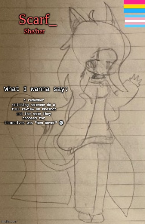 i remember watching someone do a full review on Oneshot and the name they choosed for themselves was "Ben Dover" 💀 | made w/ Imgflip meme maker
