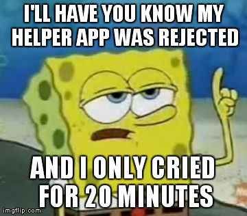 I'll Have You Know Spongebob Meme | I'LL HAVE YOU KNOW MY HELPER APP WAS REJECTED AND I ONLY CRIED FOR 20 MINUTES | image tagged in memes,ill have you know spongebob | made w/ Imgflip meme maker