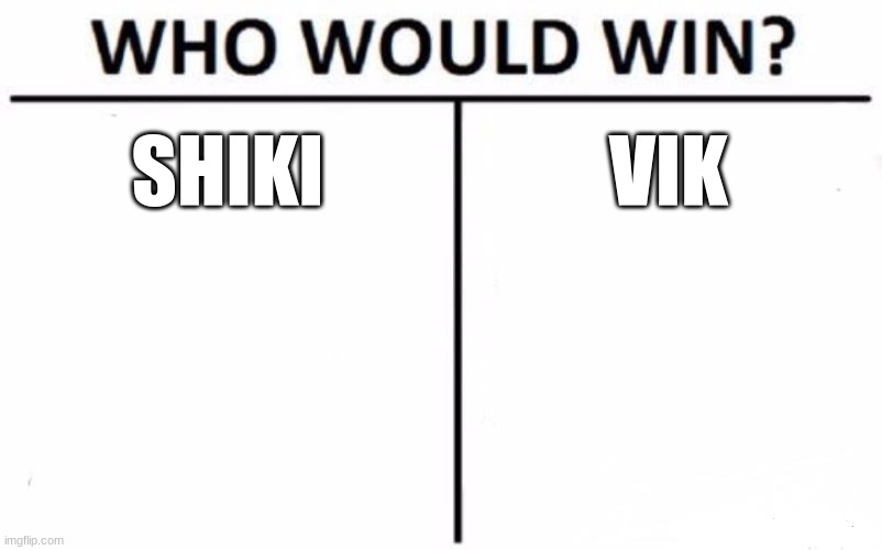 Who Would Win? Meme | SHIKI; VIK | image tagged in memes,who would win | made w/ Imgflip meme maker