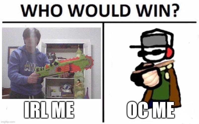 its a boxing match btw | IRL ME; OC ME | image tagged in memes,who would win | made w/ Imgflip meme maker