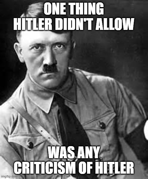 Adolf Hitler | ONE THING HITLER DIDN'T ALLOW WAS ANY CRITICISM OF HITLER | image tagged in adolf hitler | made w/ Imgflip meme maker
