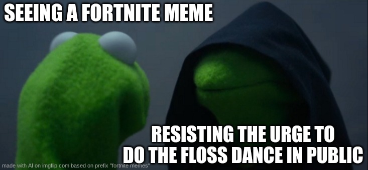 Evil Kermit | SEEING A FORTNITE MEME; RESISTING THE URGE TO DO THE FLOSS DANCE IN PUBLIC | image tagged in memes,evil kermit,fortnite,fortnite meme | made w/ Imgflip meme maker