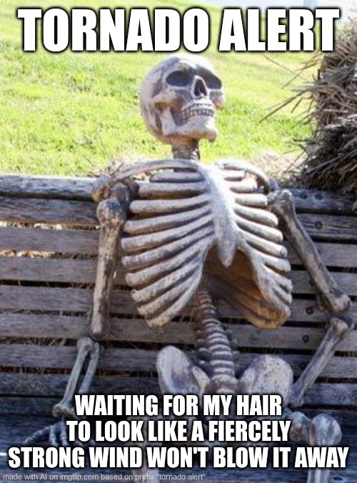 Waiting Skeleton Meme | TORNADO ALERT; WAITING FOR MY HAIR TO LOOK LIKE A FIERCELY STRONG WIND WON'T BLOW IT AWAY | image tagged in memes,waiting skeleton | made w/ Imgflip meme maker