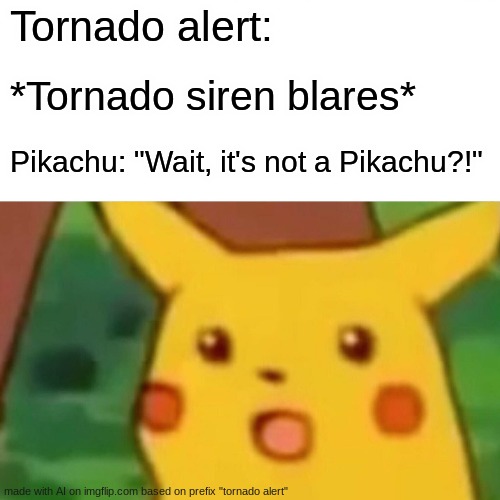 Surprised Pikachu Meme | Tornado alert:; *Tornado siren blares*; Pikachu: "Wait, it's not a Pikachu?!" | image tagged in memes,surprised pikachu | made w/ Imgflip meme maker