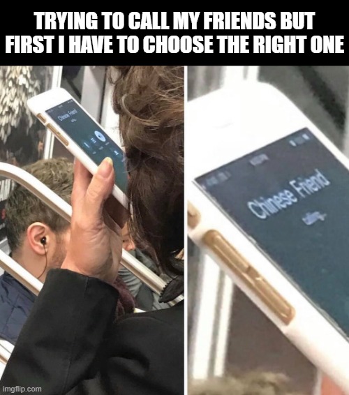 Chinese Friend | TRYING TO CALL MY FRIENDS BUT FIRST I HAVE TO CHOOSE THE RIGHT ONE | image tagged in memes | made w/ Imgflip meme maker