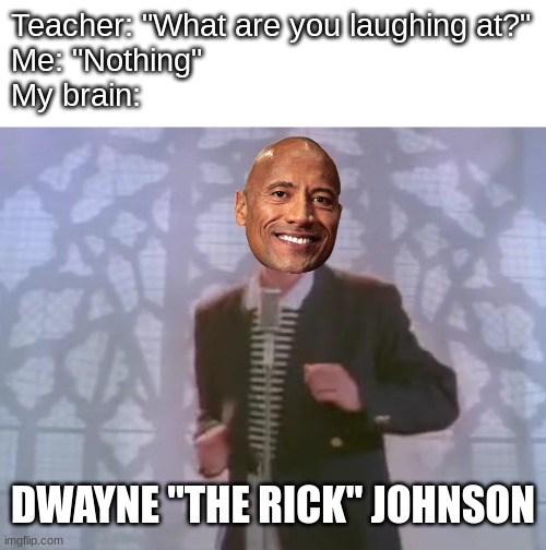 Dwayne | Teacher: "What are you laughing at?"
Me: "Nothing"
My brain:; DWAYNE "THE RICK" JOHNSON | image tagged in memes,funny | made w/ Imgflip meme maker
