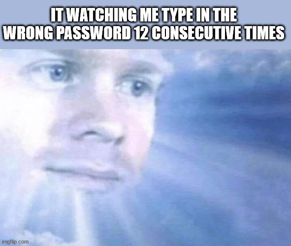 Blinking white guy sun | IT WATCHING ME TYPE IN THE WRONG PASSWORD 12 CONSECUTIVE TIMES | image tagged in blinking white guy sun | made w/ Imgflip meme maker