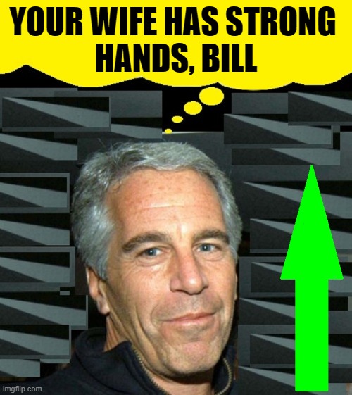 Epstein's shares his last intimate moments with Killary | YOUR WIFE HAS STRONG 
HANDS, BILL | image tagged in vince vance,jeffrey epstein,hillary clinton,suicide,memes,bill clinton | made w/ Imgflip meme maker