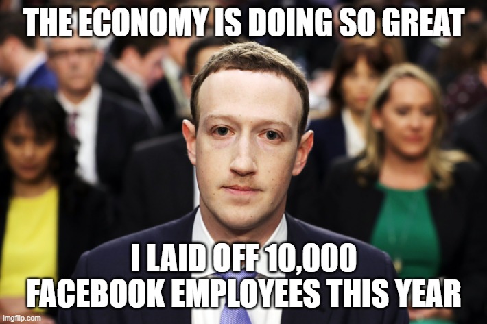 Mark Zuckerberg | THE ECONOMY IS DOING SO GREAT I LAID OFF 10,000 FACEBOOK EMPLOYEES THIS YEAR | image tagged in mark zuckerberg | made w/ Imgflip meme maker