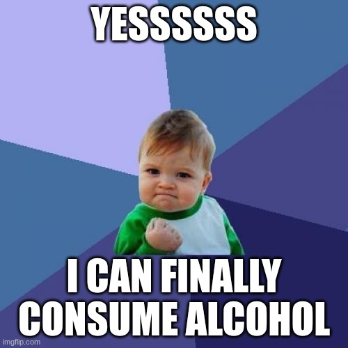 Success Kid | YESSSSSS; I CAN FINALLY CONSUME ALCOHOL | image tagged in memes,success kid | made w/ Imgflip meme maker