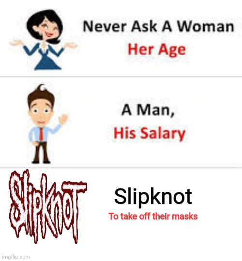 Never ask a woman her age | Slipknot; To take off their masks | image tagged in never ask a woman her age | made w/ Imgflip meme maker