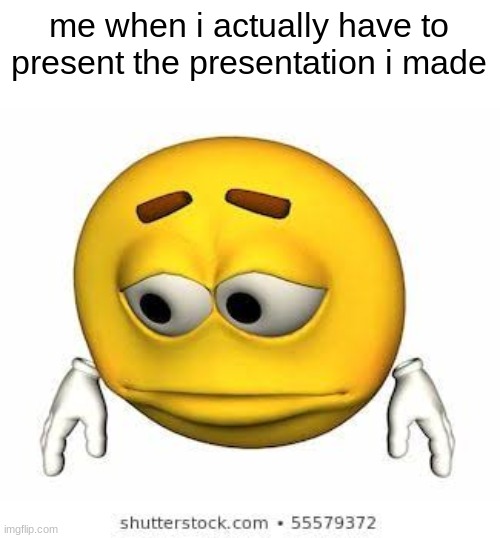 Sad stock emoji | me when i actually have to present the presentation i made | made w/ Imgflip meme maker