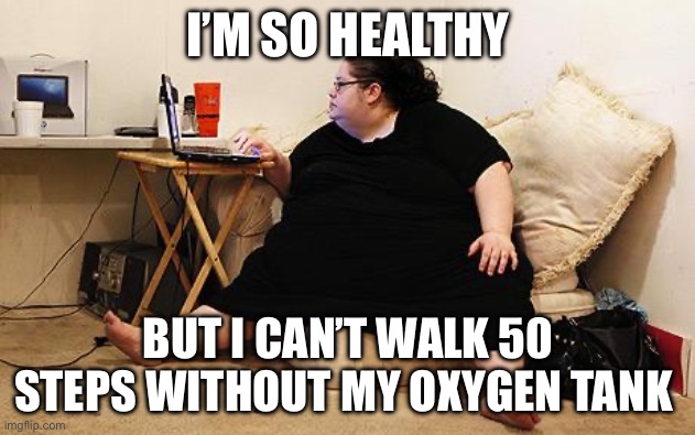 Health | I’M SO HEALTHY; BUT I CAN’T WALK 50 STEPS WITHOUT MY OXYGEN TANK | image tagged in obese woman at computer,health | made w/ Imgflip meme maker